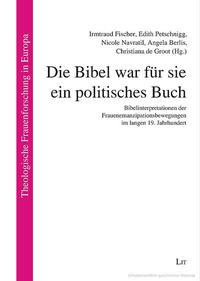 Buch: Die Bibel war für sie ein politisches Buch: Bibelinterpretationen der Frauenemanzipationsbewegungen im langen 19. Jahrhundert - Irmtraud Fischer, Edith Petschnigg, Nicole Navratil, Angela Berlis, Christiana de Groot (Hg.) (Theologische Frauenforschung in Europa, Bd. 29) LIT Verlag Münster 2020, 222 S., ISBN-13: 978-3-643-51019-8